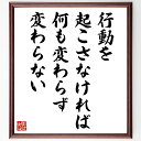 名言「行動を起こさなければ、何も変わらず、変わらない」手書き書道色紙額/受注後の毛筆直筆(行動 変化 自己改善 実行力 目標設定 習慣形成 モチベーション 成功の秘訣 変わる勇気 行動計画 名言 格言 座右の銘 プレゼント 贈り物 お祝い 偉人~