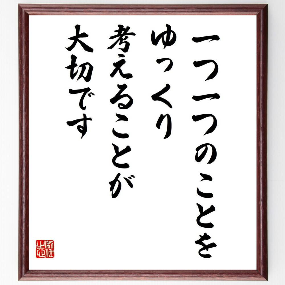名言「一つ一つのことをゆっくり考えることが大切です」手書き書道色紙額／受注後の毛筆直筆（思考 名言 慎重さ 自己啓発 決断 人生の選択 集中 深く考える 成長 心の平穏 名言 格言 座右の銘 プレゼント 贈り物 お祝い 偉人 グッズ 心に響く～
