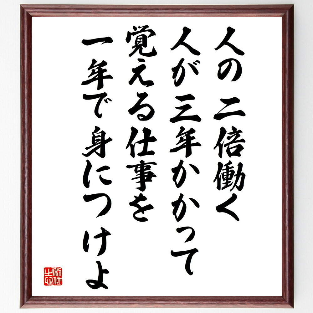 名言「人の二倍働く、人が三年かかって覚える仕事を一年で身につけよ」手書き書道色紙額／受注後の毛筆直筆（道場六三郎 名言 努力 仕事の習得 学び方 勤勉さ 成功の秘訣 職業訓練 自己啓発 成長戦略 道場六三郎 名言 格言 座右の銘 プレゼント 贈り～