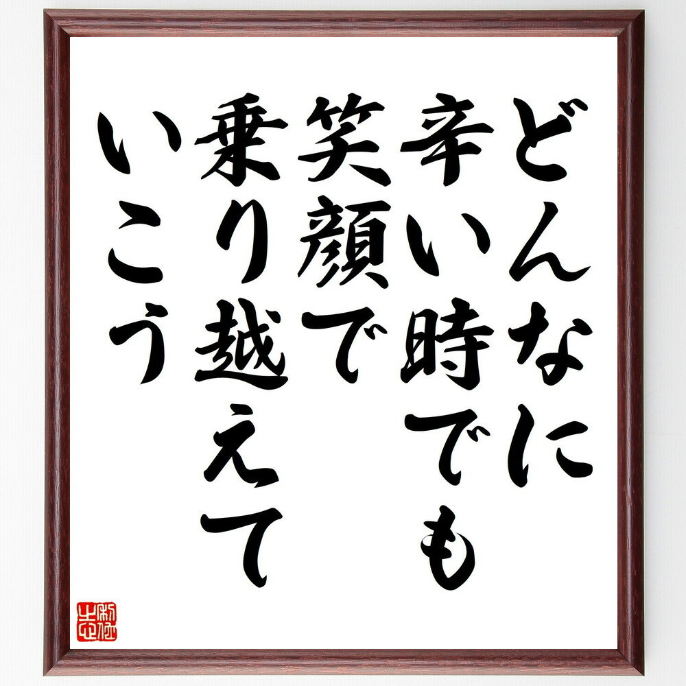 名言「どんなに辛い時でも、笑顔で乗り越えていこう」手書き書道色紙額／受注後の毛筆直筆　（名言 飾る 額 人気 贈り物 ギフト 短い アニメ 有名 偉人 格言 座右の銘 プレゼント お祝い グッズ 短い 壁掛け 書道 手書き かっこいい 歴史 人物 イン～