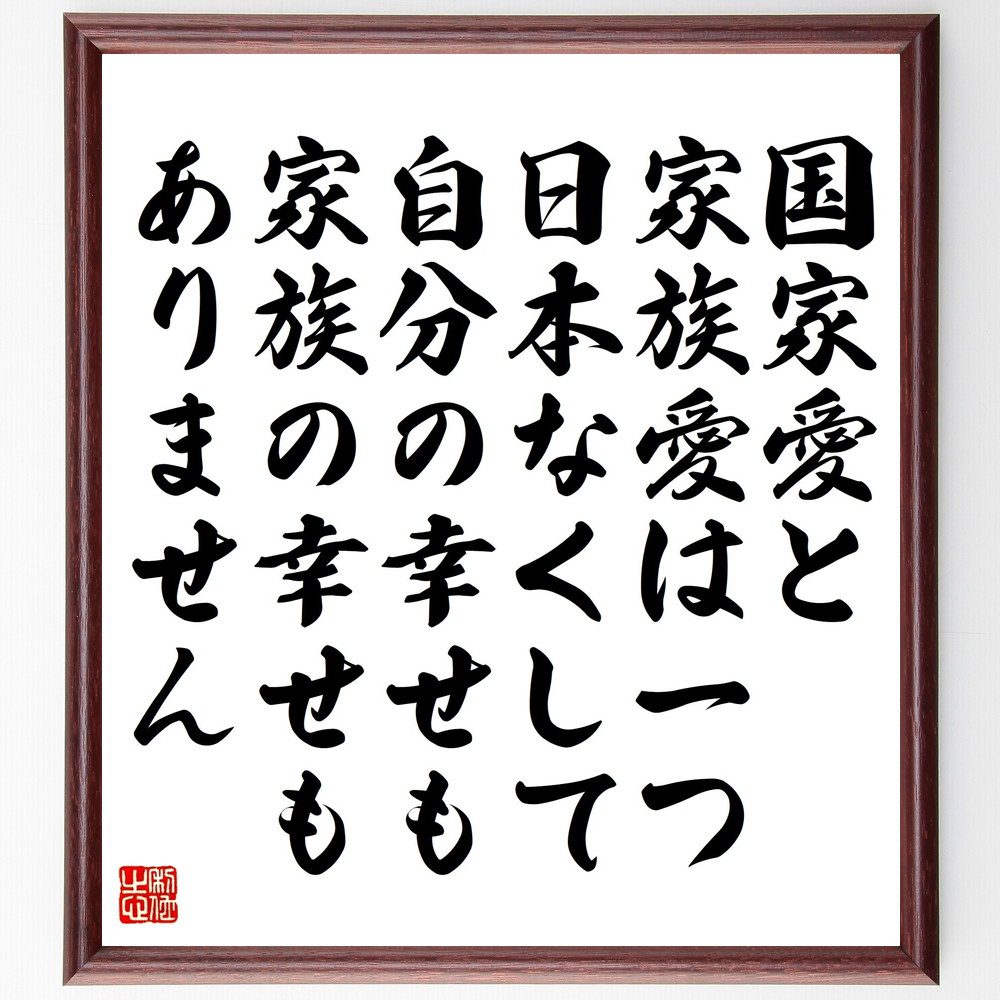 名言「国家愛と家族愛は一つ、日本なくして、自分の幸せも家族の幸せもありません」手書き書道色紙額／受注後の毛筆直筆（国家愛と家族愛 日本の幸せ 愛国心 家族の絆 社会の幸福 国と個人 愛の重要性 日本の未来 家族の価値 国家の役割 名言 格言 座右の銘～