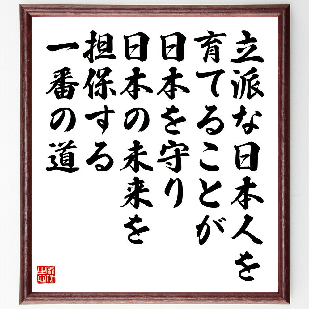 名言「立派な日本人を育てることが、日本を守り、日本の未来を担保する一番の道」手書き書道色紙額／受注後の毛筆直筆（立派な日本人 日本を守る 未来を担保 教育の役割 国民の意識 日本の伝統 人材育成 国の未来 愛国心の育成 日本の価値 名言 格言 座右の～