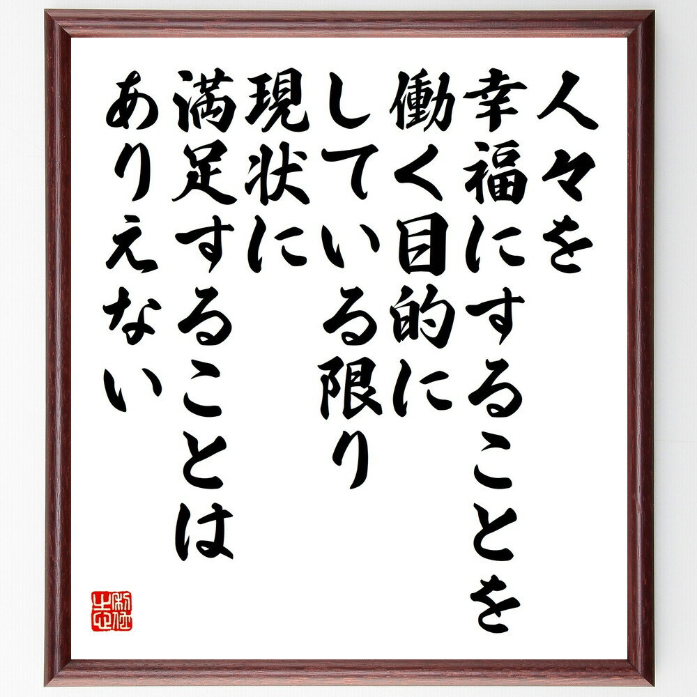 名言「人々を幸福にすることを働く目的にしている限り、現状に満足することはありえない」手書き書道色紙額／受注後の毛筆直筆（幸福の追求 働く目的 現状に満足しない 人々を幸せにする 自己成長の道 働く意義 幸福と仕事 社会貢献 人間の価値 働くことの意味～