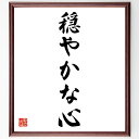 名言「穏やかな心」手書き書道色紙額/受注後の毛筆直筆(心の平和 ストレス管理 メンタルヘルス 瞑想 リラクゼーション 穏やかさ 心の安定 内なる平和 幸福感 名言 格言 座右の銘 プレゼント 贈り物 お祝い 偉人 グッズ 心に響く 短い ア~