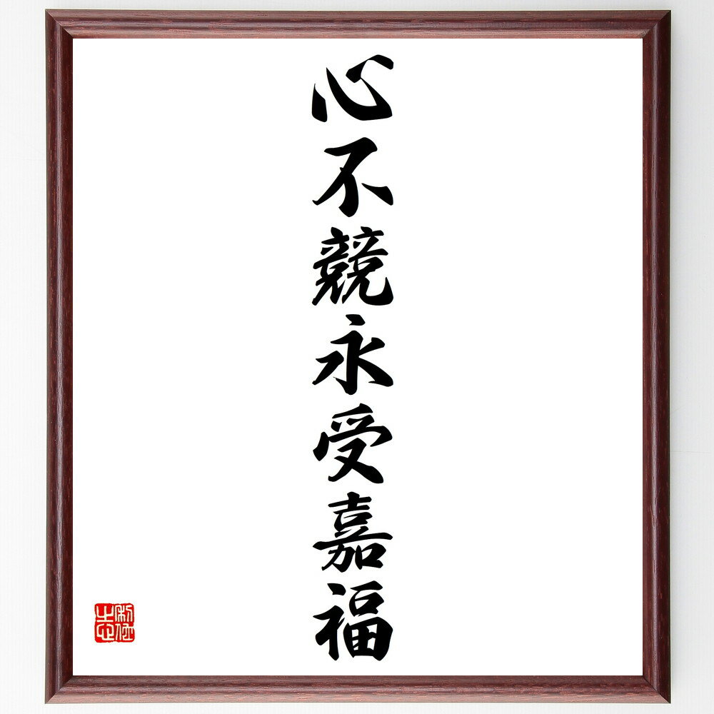 名言「心不競永受嘉福」手書き書道色紙額／受注後の毛筆直筆（心の平穏 競争を避ける 幸福の持続 心の豊かさ 内面的な成長 他者との比較 心の安定 幸福を感じる方法 競争心の克服 精神的な幸福 名言 格言 座右の銘 プレゼント 贈り物 お祝い 偉人 ～