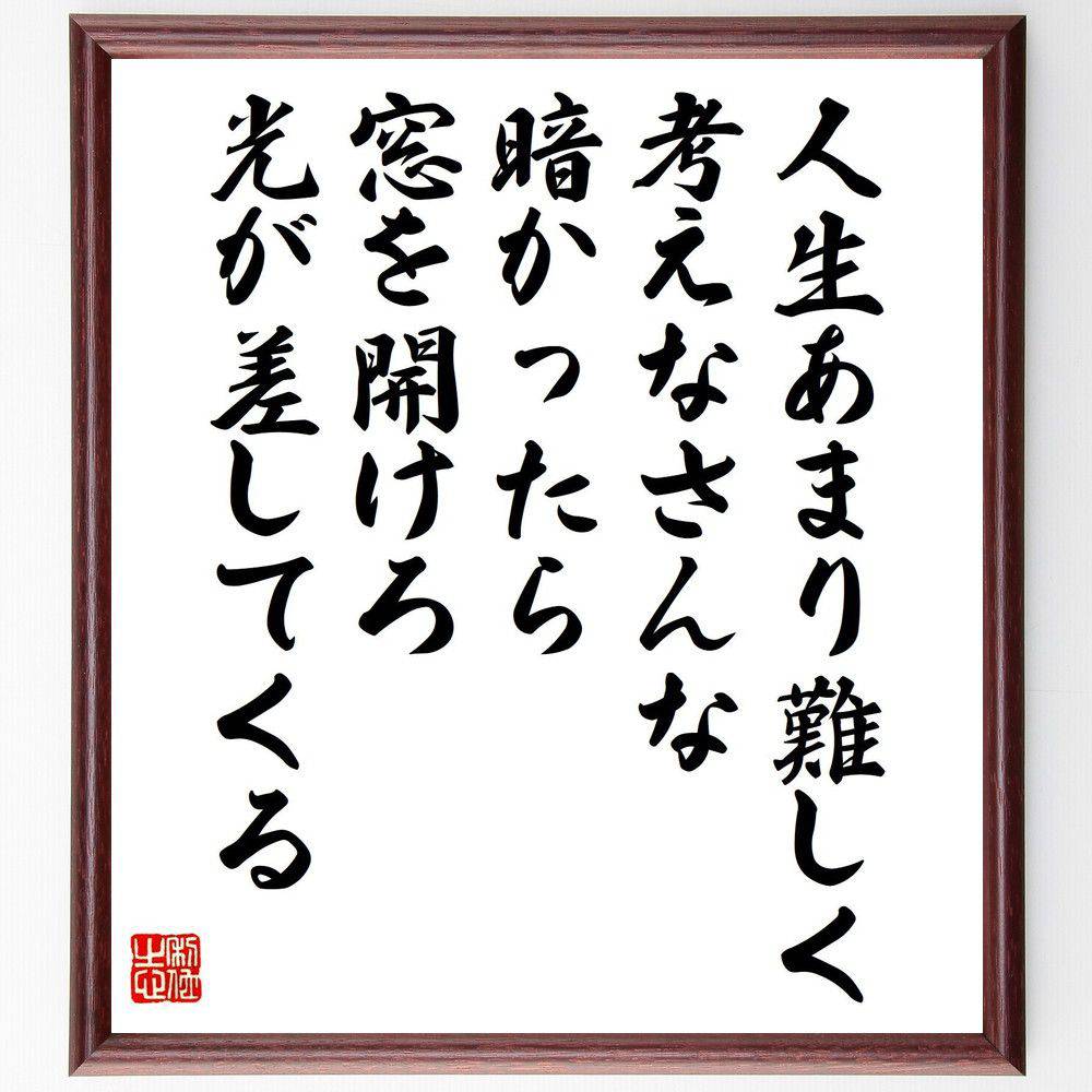 名言「人生あまり難しく考えなさんな、暗かったら窓を開けろ、光が差してくる」手書き書道色紙額／受注後の毛筆直筆（名言 シンプルライフ ポジティブ思考 問題解決 幸せ 自己啓発 人生の知恵 明るさ 希望 中村天風 名言 格言 座右の銘 プレゼ～