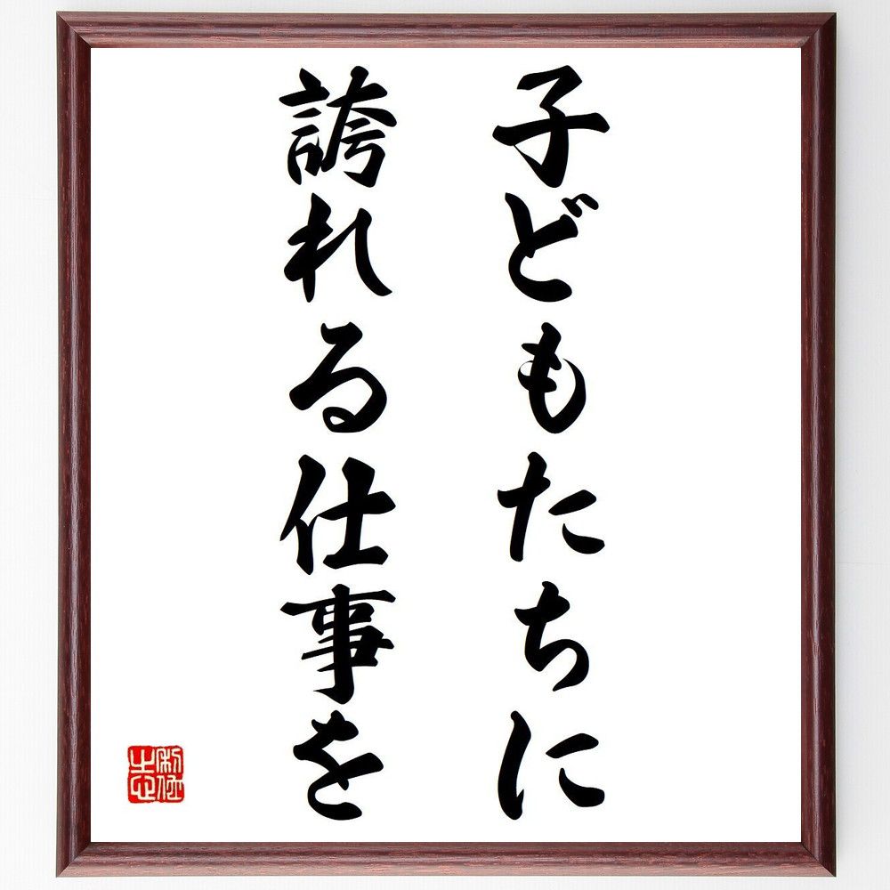 名言「子どもたちに誇れる仕事を」額付き書道色紙／受注後直筆（名言 グッズ 偉人 座右の銘 壁掛け 贈り物 プレゼント 故事成語 諺 格言 有名人 人気 おすすめ）