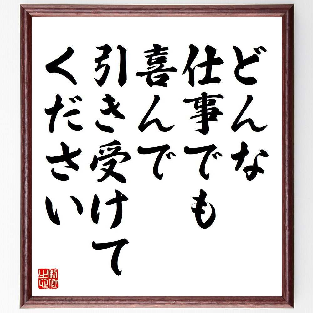 稲盛和夫の名言とされる「どんな仕事でも喜んで引き受けてください」額付き書道色紙／受注後直筆（名言 (稲盛和夫) グッズ 偉人 座右の銘 壁掛け 贈り物 プレゼント 故事成語 諺 格言 有名人 人気 おすすめ）