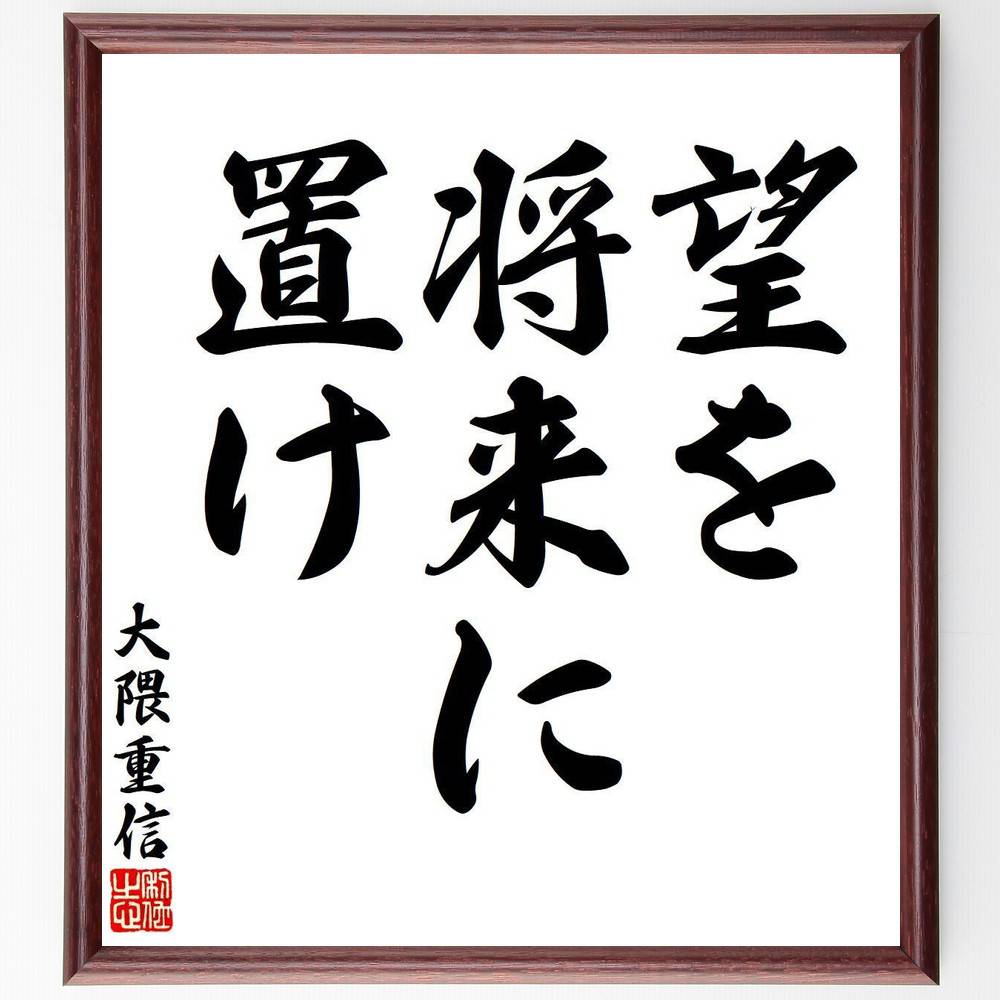 大隈重信の名言「望を将来に置け」手書き書道色紙額／受注後の毛筆直筆　（大隈重信 早稲田大学 二度の首相 立憲改進党 名言 飾る 額 人気 贈り物 ギフト 短い アニメ 有名 偉人 格言 座右の銘 プレゼント お祝い グッズ 短い 壁掛け 書道 手書き か～