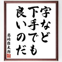 岩崎弥太郎の名言「字など下手でも良いのだ」を、千言堂の専属書道家が気持ちを込めて直筆いたします。この言葉（ひとこと）は名言集や本・書籍などで紹介されることも多く、座右の銘にされている方も多いようです。ぜひ、ご自宅のリビングや部屋、ビジネスを営む会社や店舗の事務所、応接室などにお飾りください。大切な方への贈り物、記念日のプレゼントにもおすすめです。一点一点が直筆のため、パソコン制作のような完璧さはございませんが、手書きの良さを感じていただけます（当店では挑戦、努力、成功、幸福、感謝、成長、家族、仕事、自己啓発など様々なテーマから人生の糧となる言葉を厳選、お届けしています）。【商品について】※画像はパソコンで制作した直筆イメージ画像です。※当店の専属書家（書道家）がご注文受付後に直筆、発送前に直筆作品画像をメールさせていただきます。※木製額に入れてお届け（前面は透明樹脂板、自立スタンド付、色の濃淡や仕様が若干変更になる場合がございます）※サイズ：27×30×1cm※ゆうパケット便（全国送料無料）でお届け※ご紹介の文言については、各種媒体で紹介、一般的に伝わっているものであり、偉人が発したことを保証するものではございません。【千言堂の専属書家より】この度は、千言堂ショプにご訪問いただき、誠にありがとうございます。当店では数多くの名言をはじめ、二字、四字熟語や俳句、短歌などもご紹介、ご希望の言葉を書道で直筆、お届けしております。これまで、2,000名以上の方からご注文をいただき、直筆、お届けしていまいりました。身の回りにあるモノの多くがパソコン等でデザインされるようになった今、日本の伝統文化、芸術として長い歴史をもつ書道作品は、見るたびに不思議と身がひきしまり、自分と向き合う感覚を感じられる方も多いと思います。今後も、皆様にご満足いただける作品をお届けできるよう一筆一筆、気持ちを込め直筆してまいります。【関連ワード】直筆／限定品／書道／オーダーメイド／名言／言葉／格言／諺／プレゼント／書道／額／壁掛け／色紙／偉人／贈り物／ギフト／お祝い／事務所／会社／店舗／仕事／名言集／アニメ／意味／経営／武将／挑戦／額縁／自己啓発／努力／お祝い／感動／幸せ／行動／成長／飾り