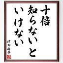 津田梅子の名言「十倍知らないといけない」額付き書道色紙／受注後直筆（名言 津田梅子 グッズ 偉人 座右の銘 壁掛け 贈り物 プレゼント 故事成語 諺 格言 有名人 人気 おすすめ）