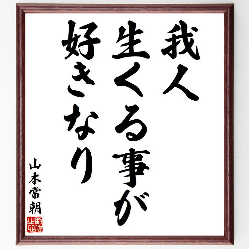 山本常朝の名言「我人、生くる事が好きなり」額付き書道色紙／受注後直筆（名言 山本常朝 グッズ 偉人 座右の銘 壁掛け 贈り物 プレゼント 故事成語 諺 格言 有名人 人気 おすすめ） 1