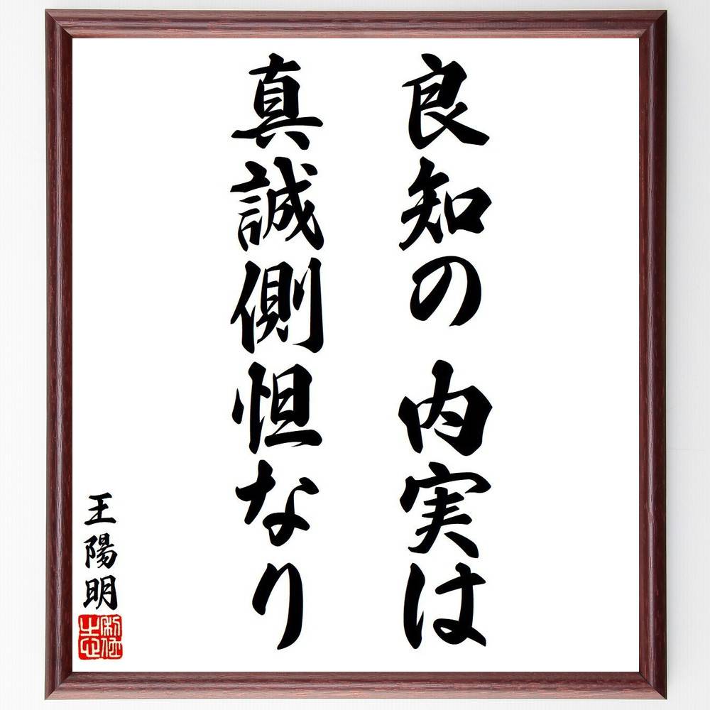 王陽明の名言「良知の内実は、真誠側怛なり」を、千言堂の専属書道家が気持ちを込めて直筆いたします。この言葉（ひとこと）は名言集や本・書籍などで紹介されることも多く、座右の銘にされている方も多いようです。ぜひ、ご自宅のリビングや部屋、ビジネスを営む会社や店舗の事務所、応接室などにお飾りください。大切な方への贈り物、記念日のプレゼントにもおすすめです。一点一点が直筆のため、パソコン制作のような完璧さはございませんが、手書きの良さを感じていただけます（当店では挑戦、努力、成功、幸福、感謝、成長、家族、仕事、自己啓発など様々なテーマから人生の糧となる言葉を厳選、お届けしています）。【商品について】※画像はパソコンで制作した直筆イメージ画像です。※当店の専属書家（書道家）がご注文受付後に直筆、発送前に直筆作品画像をメールさせていただきます。※木製額に入れてお届け（前面は透明樹脂板、自立スタンド付、色の濃淡や仕様が若干変更になる場合がございます）※サイズ：27×30×1cm※ゆうパケット便（全国送料無料）でお届け※ご紹介の文言については、各種媒体で紹介、一般的に伝わっているものであり、偉人が発したことを保証するものではございません。【千言堂の専属書家より】この度は、千言堂ショプにご訪問いただき、誠にありがとうございます。当店では数多くの名言をはじめ、二字、四字熟語や俳句、短歌などもご紹介、ご希望の言葉を書道で直筆、お届けしております。これまで、2,000名以上の方からご注文をいただき、直筆、お届けしていまいりました。身の回りにあるモノの多くがパソコン等でデザインされるようになった今、日本の伝統文化、芸術として長い歴史をもつ書道作品は、見るたびに不思議と身がひきしまり、自分と向き合う感覚を感じられる方も多いと思います。今後も、皆様にご満足いただける作品をお届けできるよう一筆一筆、気持ちを込め直筆してまいります。【関連ワード】直筆／限定品／書道／オーダーメイド／名言／言葉／格言／諺／プレゼント／書道／額／壁掛け／色紙／偉人／贈り物／ギフト／お祝い／事務所／会社／店舗／仕事／名言集／アニメ／意味／経営／武将／挑戦／額縁／自己啓発／努力／お祝い／感動／幸せ／行動／成長／飾り