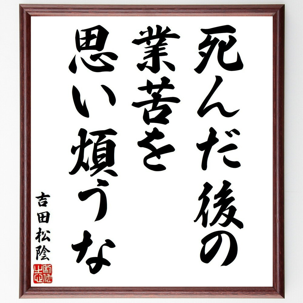 吉田松陰の名言「死んだ後の業苦を思い煩うな」手書き書道色紙額／受注後の毛筆直筆（吉田松陰 名言 人生観 死生観 日本の歴史 思想家 松陰の教え 哲学 教育者 歴史的人物 吉田松陰 名言 格言 座右の銘 プレゼント 贈り物 お祝い 偉人 グッズ～