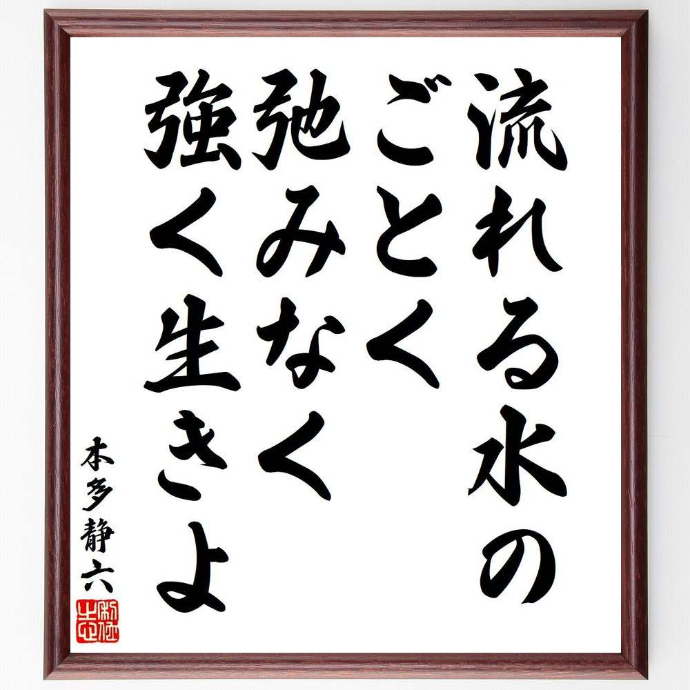 本多静六の名言「流れる水のごとく、弛みなく強く生きよ」を、千言堂の専属書道家が気持ちを込めて直筆いたします。この言葉（ひとこと）は名言集や本・書籍などで紹介されることも多く、座右の銘にされている方も多いようです。ぜひ、ご自宅のリビングや部屋、ビジネスを営む会社や店舗の事務所、応接室などにお飾りください。大切な方への贈り物、記念日のプレゼントにもおすすめです。一点一点が直筆のため、パソコン制作のような完璧さはございませんが、手書きの良さを感じていただけます（当店では挑戦、努力、成功、幸福、感謝、成長、家族、仕事、自己啓発など様々なテーマから人生の糧となる言葉を厳選、お届けしています）。【商品について】※画像はパソコンで制作した直筆イメージ画像です。※当店の専属書家（書道家）がご注文受付後に直筆、発送前に直筆作品画像をメールさせていただきます。※木製額に入れてお届け（前面は透明樹脂板、自立スタンド付、色の濃淡や仕様が若干変更になる場合がございます）※サイズ：27×30×1cm※ゆうパケット便（全国送料無料）でお届け※ご紹介の文言については、各種媒体で紹介、一般的に伝わっているものであり、偉人が発したことを保証するものではございません。【千言堂の専属書家より】この度は、千言堂ショプにご訪問いただき、誠にありがとうございます。当店では数多くの名言をはじめ、二字、四字熟語や俳句、短歌などもご紹介、ご希望の言葉を書道で直筆、お届けしております。これまで、2,000名以上の方からご注文をいただき、直筆、お届けしていまいりました。身の回りにあるモノの多くがパソコン等でデザインされるようになった今、日本の伝統文化、芸術として長い歴史をもつ書道作品は、見るたびに不思議と身がひきしまり、自分と向き合う感覚を感じられる方も多いと思います。今後も、皆様にご満足いただける作品をお届けできるよう一筆一筆、気持ちを込め直筆してまいります。【関連ワード】直筆／限定品／書道／オーダーメイド／名言／言葉／格言／諺／プレゼント／書道／額／壁掛け／色紙／偉人／贈り物／ギフト／お祝い／事務所／会社／店舗／仕事／名言集／アニメ／意味／経営／武将／挑戦／額縁／自己啓発／努力／お祝い／感動／幸せ／行動／成長／飾り