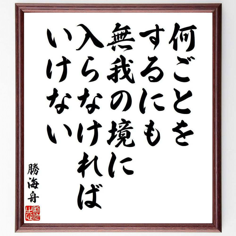 勝海舟の名言「何ごとをするにも、無我の境に入らなければいけない」額付き書道色紙／受注後直筆（名言 勝海舟 グッズ 偉人 座右の銘 壁掛け 贈り物 プレゼント 故事成語 諺 格言 有名人 人気 おすすめ）