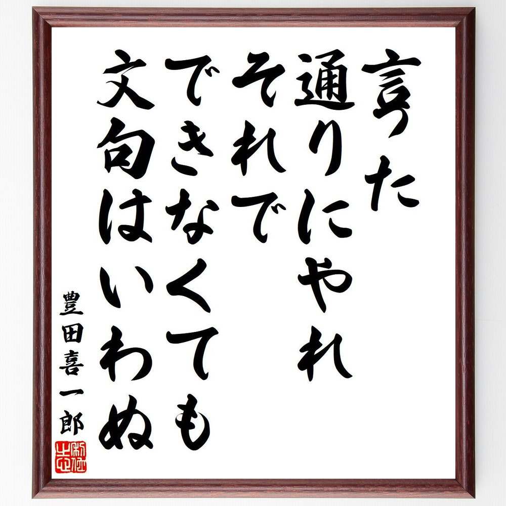 豊田喜一郎の名言「言った通りにやれ、それでできなくても文句はいわぬ」額付き書道色紙／受注後直筆（名言 豊田喜一郎 グッズ 偉人 座右の銘 壁掛け 贈り物 プレゼント 故事成語 諺 格言 有名人 人気 おすすめ）