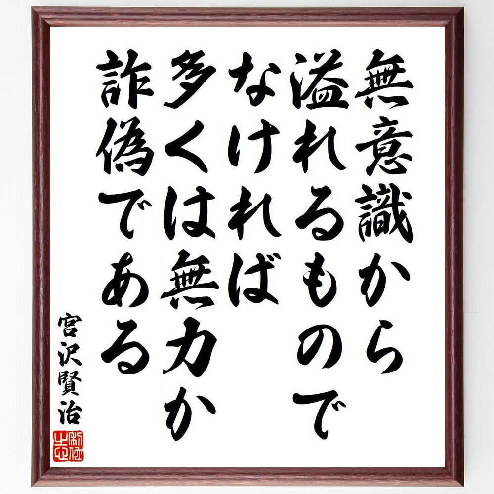 宮沢賢治の名言「無意識から溢れるものでなければ、多くは無力か詐偽である」額付き書道色紙／受注後直筆（名言 宮沢賢治 グッズ 偉人 座右の銘 壁掛け 贈り物 プレゼント 故事成語 諺 格言 有名人 人気 おすすめ）