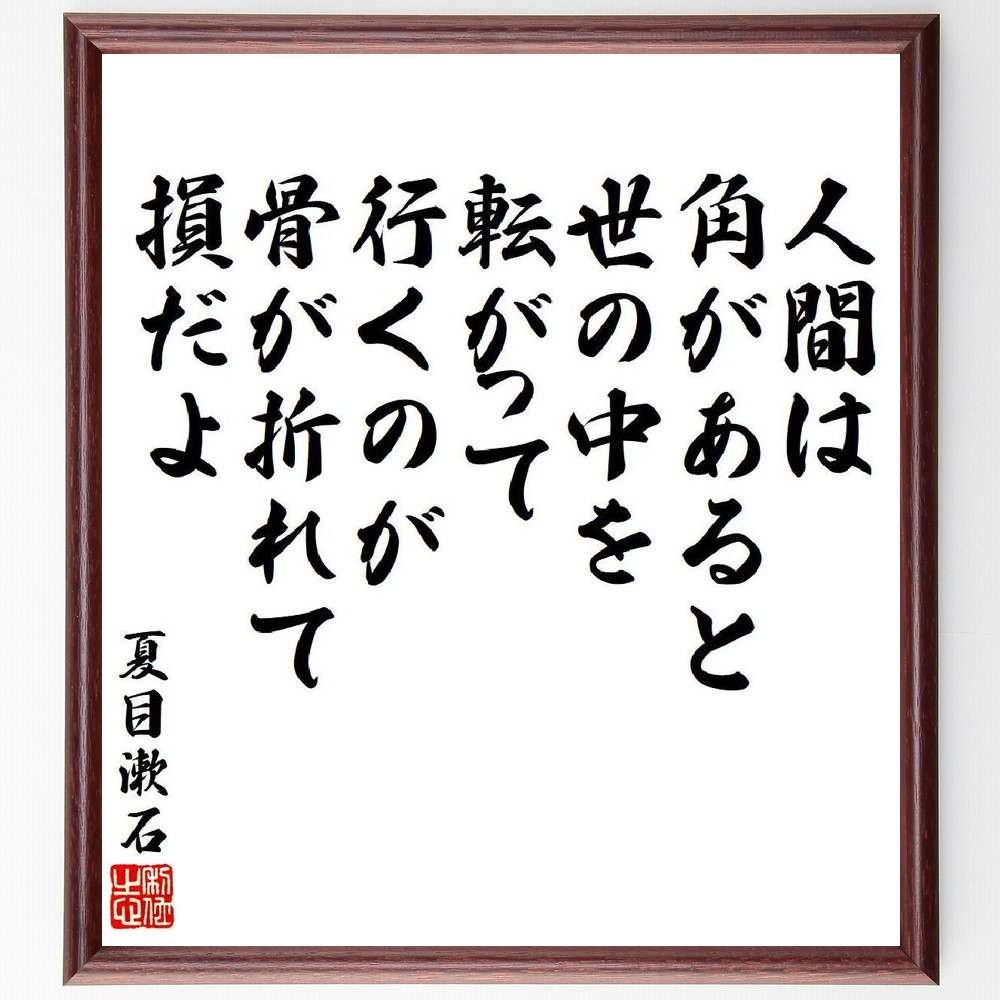 夏目漱石の名言「人間は角があると世の中を転がって行くのが骨が折れて損だよ」額付き書道色紙／受注後直筆（名言 夏目漱石 グッズ 偉人 座右の銘 壁掛け 贈り物 プレゼント 故事成語 諺 格言 有名人 人気 おすすめ） 1