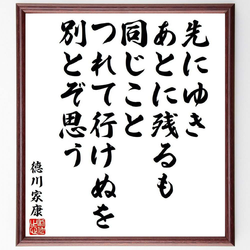 徳川家康の名言「先にゆき、あとに残るも、同じこと、つれて行けぬを、別とぞ思う」を、千言堂の専属書道家が気持ちを込めて直筆いたします。この言葉（ひとこと）は名言集や本・書籍などで紹介されることも多く、座右の銘にされている方も多いようです。ぜひ、ご自宅のリビングや部屋、ビジネスを営む会社や店舗の事務所、応接室などにお飾りください。大切な方への贈り物、記念日のプレゼントにもおすすめです。一点一点が直筆のため、パソコン制作のような完璧さはございませんが、手書きの良さを感じていただけます（当店では挑戦、努力、成功、幸福、感謝、成長、家族、仕事、自己啓発など様々なテーマから人生の糧となる言葉を厳選、お届けしています）。【商品について】※画像はパソコンで制作した直筆イメージ画像です。※当店の専属書家（書道家）がご注文受付後に直筆、発送前に直筆作品画像をメールさせていただきます。※木製額に入れてお届け（前面は透明樹脂板、自立スタンド付、色の濃淡や仕様が若干変更になる場合がございます）※サイズ：27×30×1cm※ゆうパケット便（全国送料無料）でお届け※ご紹介の文言については、各種媒体で紹介、一般的に伝わっているものであり、偉人が発したことを保証するものではございません。【千言堂の専属書家より】この度は、千言堂ショプにご訪問いただき、誠にありがとうございます。当店では数多くの名言をはじめ、二字、四字熟語や俳句、短歌などもご紹介、ご希望の言葉を書道で直筆、お届けしております。これまで、2,000名以上の方からご注文をいただき、直筆、お届けしていまいりました。身の回りにあるモノの多くがパソコン等でデザインされるようになった今、日本の伝統文化、芸術として長い歴史をもつ書道作品は、見るたびに不思議と身がひきしまり、自分と向き合う感覚を感じられる方も多いと思います。今後も、皆様にご満足いただける作品をお届けできるよう一筆一筆、気持ちを込め直筆してまいります。【関連ワード】直筆／限定品／書道／オーダーメイド／名言／言葉／格言／諺／プレゼント／書道／額／壁掛け／色紙／偉人／贈り物／ギフト／お祝い／事務所／会社／店舗／仕事／名言集／アニメ／意味／経営／武将／挑戦／額縁／自己啓発／努力／お祝い／感動／幸せ／行動／成長／飾り