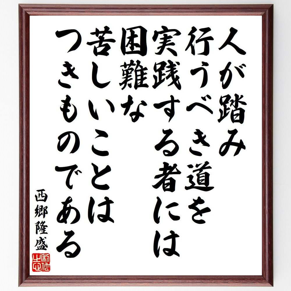 西郷隆盛の名言「人が踏み行うべき道を実践する者には、困難な苦しいことはつきものである」手書き書道色紙額／受注後の毛筆直筆（西郷隆盛 名言 格言 座右の銘 プレゼント 贈り物 お祝い 偉人 グッズ 心に響く 短い アニメ 壁掛け 書道 習字 直筆～