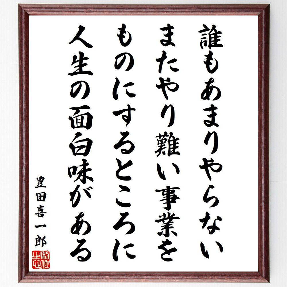 豊田喜一郎の名言「誰もあまりやらない、またやり難い事業をものにするところに人生の面白味がある」手書き書道色紙額／受注後の毛筆直筆（豊田喜一郎 名言 格言 座右の銘 プレゼント 贈り物 お祝い 偉人 グッズ 心に響く 短い アニメ 壁掛け 書道 ～