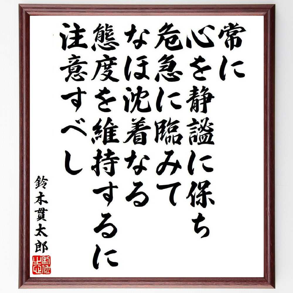 鈴木貫太郎の名言「常に心を静謐に保ち、危急に臨みて、なほ沈着なる態度を、維持するに注意すべし」手書き書道色紙額／受注後の毛筆直筆（鈴木貫太郎 名言 格言 座右の銘 プレゼント 贈り物 お祝い 偉人 グッズ 心に響く 短い アニメ 壁掛け 書道 ～