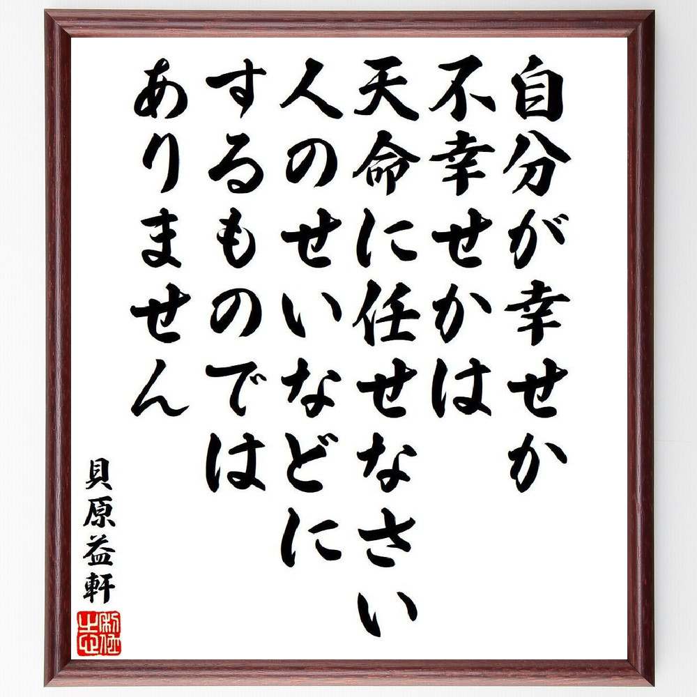 貝原益軒の名言「自分が幸せか不幸せかは天命に任せなさい、人のせいなどにするものではありません」を、千言堂の専属書道家が気持ちを込めて直筆いたします。この言葉（ひとこと）は名言集や本・書籍などで紹介されることも多く、座右の銘にされている方も多いようです。ぜひ、ご自宅のリビングや部屋、ビジネスを営む会社や店舗の事務所、応接室などにお飾りください。大切な方への贈り物、記念日のプレゼントにもおすすめです。一点一点が直筆のため、パソコン制作のような完璧さはございませんが、手書きの良さを感じていただけます（当店では挑戦、努力、成功、幸福、感謝、成長、家族、仕事、自己啓発など様々なテーマから人生の糧となる言葉を厳選、お届けしています）。【商品について】※画像はパソコンで制作した直筆イメージ画像です。※当店の専属書家（書道家）がご注文受付後に直筆、発送前に直筆作品画像をメールさせていただきます。※木製額に入れてお届け（前面は透明樹脂板、自立スタンド付、色の濃淡や仕様が若干変更になる場合がございます）※サイズ：27×30×1cm※ゆうパケット便（全国送料無料）でお届け※ご紹介の文言については、各種媒体で紹介、一般的に伝わっているものであり、偉人が発したことを保証するものではございません。【千言堂の専属書家より】この度は、千言堂ショプにご訪問いただき、誠にありがとうございます。当店では数多くの名言をはじめ、二字、四字熟語や俳句、短歌などもご紹介、ご希望の言葉を書道で直筆、お届けしております。これまで、2,000名以上の方からご注文をいただき、直筆、お届けしていまいりました。身の回りにあるモノの多くがパソコン等でデザインされるようになった今、日本の伝統文化、芸術として長い歴史をもつ書道作品は、見るたびに不思議と身がひきしまり、自分と向き合う感覚を感じられる方も多いと思います。今後も、皆様にご満足いただける作品をお届けできるよう一筆一筆、気持ちを込め直筆してまいります。【関連ワード】直筆／限定品／書道／オーダーメイド／名言／言葉／格言／諺／プレゼント／書道／額／壁掛け／色紙／偉人／贈り物／ギフト／お祝い／事務所／会社／店舗／仕事／名言集／アニメ／意味／経営／武将／挑戦／額縁／自己啓発／努力／お祝い／感動／幸せ／行動／成長／飾り