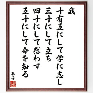孔子の名言「我、十有五にして学に志し、三十にして立ち、四十にして惑わず、五十にして命を知る」手書き書道色紙額/受注後の毛筆直筆(孔子 名言 学び 人生の段階 教育 倫理 中国の思想 哲学 道徳 知識 孔子 名言 格言 座右の銘 プレゼント 贈り物~