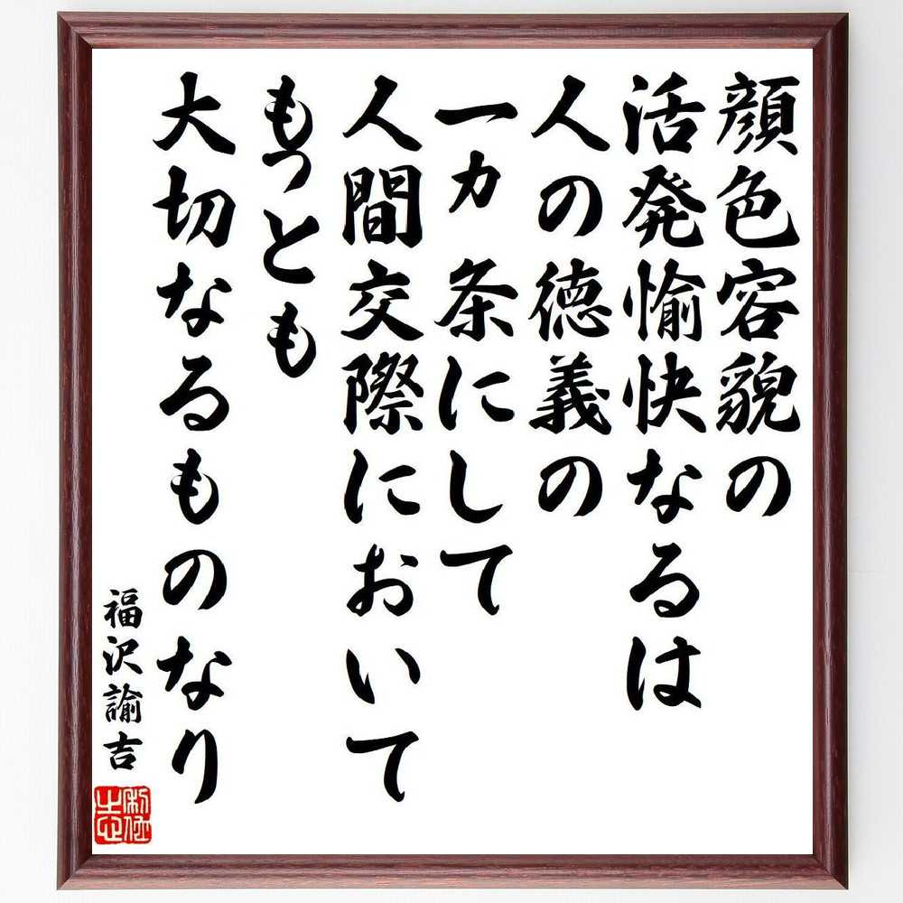 福沢諭吉の名言「顔色容貌の活発愉快なるは人の徳義の一ヵ条にして、人間交際においてもっとも大切なるものなり」手書き書道色紙額／受注後の毛筆直筆（福沢諭吉 名言 格言 座右の銘 プレゼント 贈り物 お祝い 偉人 グッズ 心に響く 短い アニメ 壁掛～