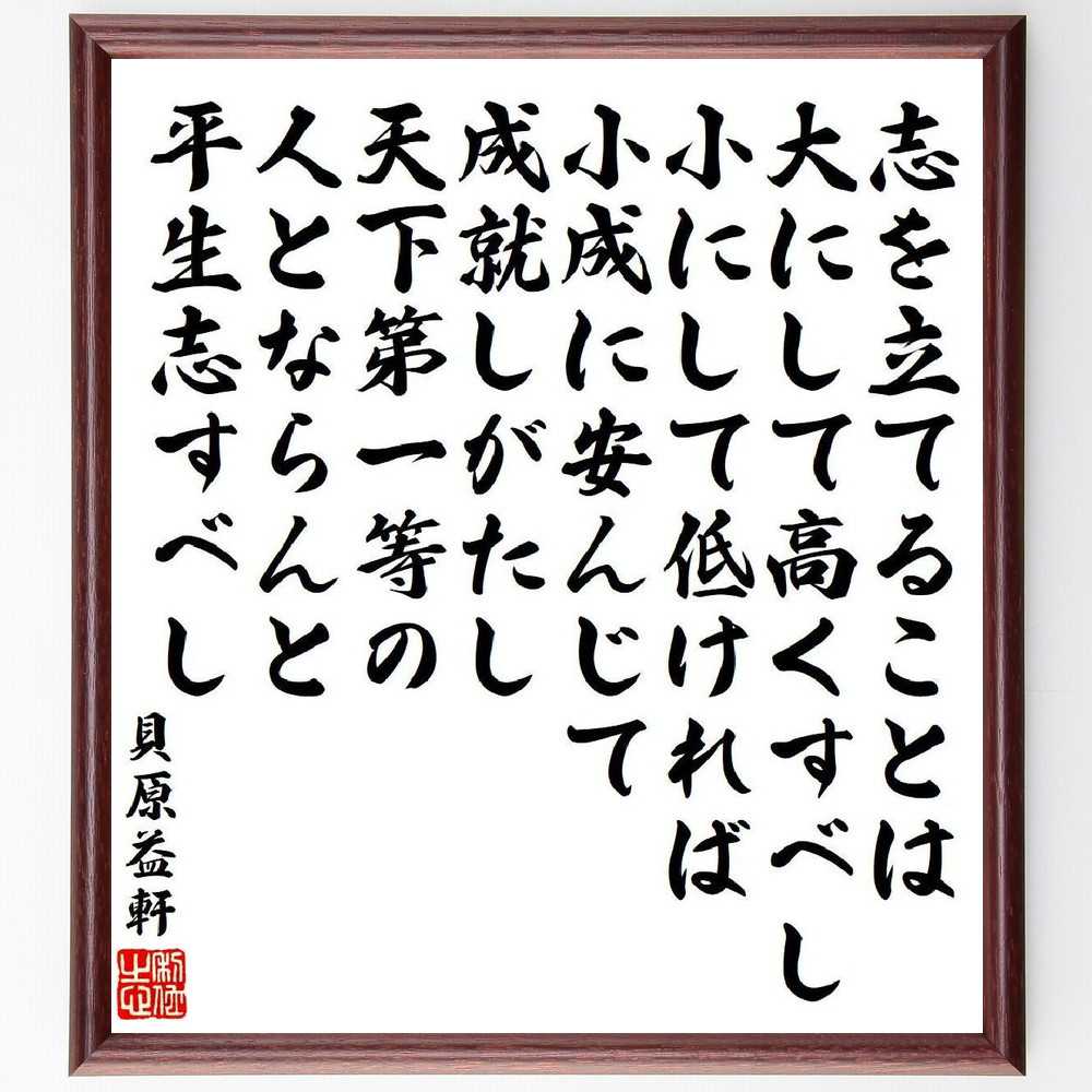 貝原益軒の名言「志を立てることは、大にして高くすべし、小にして低ければ、小成に安んじて成就しがたし、天下第一等の人とならんと平生志すべし」手書き書道色紙額／受注後の毛筆直筆（貝原益軒 名言 格言 座右の銘 プレゼント 贈り物 お祝い 偉人 グッス～