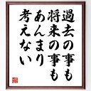 名言「過去の事も将来の事もあんまり考えない」手書き書道色紙額/受注後の毛筆直筆(今を大切にする マインドフルネス ストレス軽減 心の平穏 過去を手放す 未来への不安 現在に集中 自己成長 心の余裕 生活の質 八千草薫 名言 格言 座右の銘 プレセ~