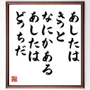 寺山修司の名言「あしたはきっとなにかある、あしたはどっちだ」を、千言堂の専属書道家が気持ちを込めて直筆いたします。この言葉（ひとこと）は名言集や本・書籍などで紹介されることも多く、座右の銘にされている方も多いようです。ぜひ、ご自宅のリビングや部屋、ビジネスを営む会社や店舗の事務所、応接室などにお飾りください。大切な方への贈り物、記念日のプレゼントにもおすすめです。一点一点が直筆のため、パソコン制作のような完璧さはございませんが、手書きの良さを感じていただけます（当店では挑戦、努力、成功、幸福、感謝、成長、家族、仕事、自己啓発など様々なテーマから人生の糧となる言葉を厳選、お届けしています）。【商品について】※画像はパソコンで制作した直筆イメージ画像です。※当店の専属書家（書道家）がご注文受付後に直筆、発送前に直筆作品画像をメールさせていただきます。※木製額に入れてお届け（前面は透明樹脂板、自立スタンド付、色の濃淡や仕様が若干変更になる場合がございます）※サイズ：27×30×1cm※ゆうパケット便（全国送料無料）でお届け※ご紹介の文言については、各種媒体で紹介、一般的に伝わっているものであり、偉人が発したことを保証するものではございません。【千言堂の専属書家より】この度は、千言堂ショプにご訪問いただき、誠にありがとうございます。当店では数多くの名言をはじめ、二字、四字熟語や俳句、短歌などもご紹介、ご希望の言葉を書道で直筆、お届けしております。これまで、2,000名以上の方からご注文をいただき、直筆、お届けしていまいりました。身の回りにあるモノの多くがパソコン等でデザインされるようになった今、日本の伝統文化、芸術として長い歴史をもつ書道作品は、見るたびに不思議と身がひきしまり、自分と向き合う感覚を感じられる方も多いと思います。今後も、皆様にご満足いただける作品をお届けできるよう一筆一筆、気持ちを込め直筆してまいります。【関連ワード】直筆／限定品／書道／オーダーメイド／名言／言葉／格言／諺／プレゼント／書道／額／壁掛け／色紙／偉人／贈り物／ギフト／お祝い／事務所／会社／店舗／仕事／名言集／アニメ／意味／経営／武将／挑戦／額縁／自己啓発／努力／お祝い／感動／幸せ／行動／成長／飾り