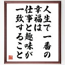 名言「人生で一番の幸福は、仕事と趣味が一致すること」手書き書道色紙額/受注後の毛筆直筆(仕事 趣味 ライフスタイル 幸福 バランス 自己実現 情熱 キャリア 満足感 生きがい 井深大 名言 格言 座右の銘 プレゼント 贈り物 お祝い 偉人 グ~