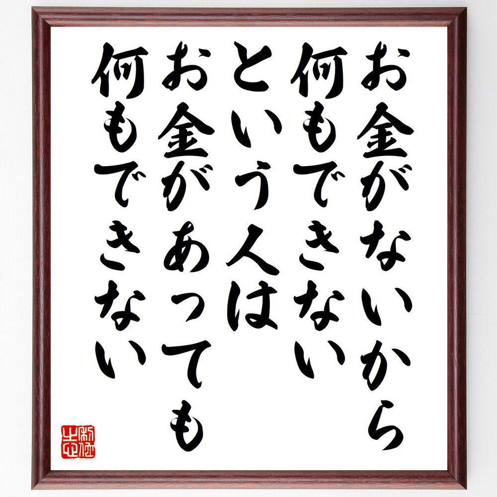 名言「お金がないから何もできないという人は、お金があっても何もできない」手書き書道色紙額／受注後..