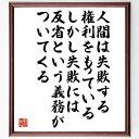 本田宗一郎の名言「人間は失敗する権利をもっている、しかし失敗には反省という義務がついてくる」を、千言堂の専属書道家が気持ちを込めて直筆いたします。この言葉（ひとこと）は名言集や本・書籍などで紹介されることも多く、座右の銘にされている方も多い...