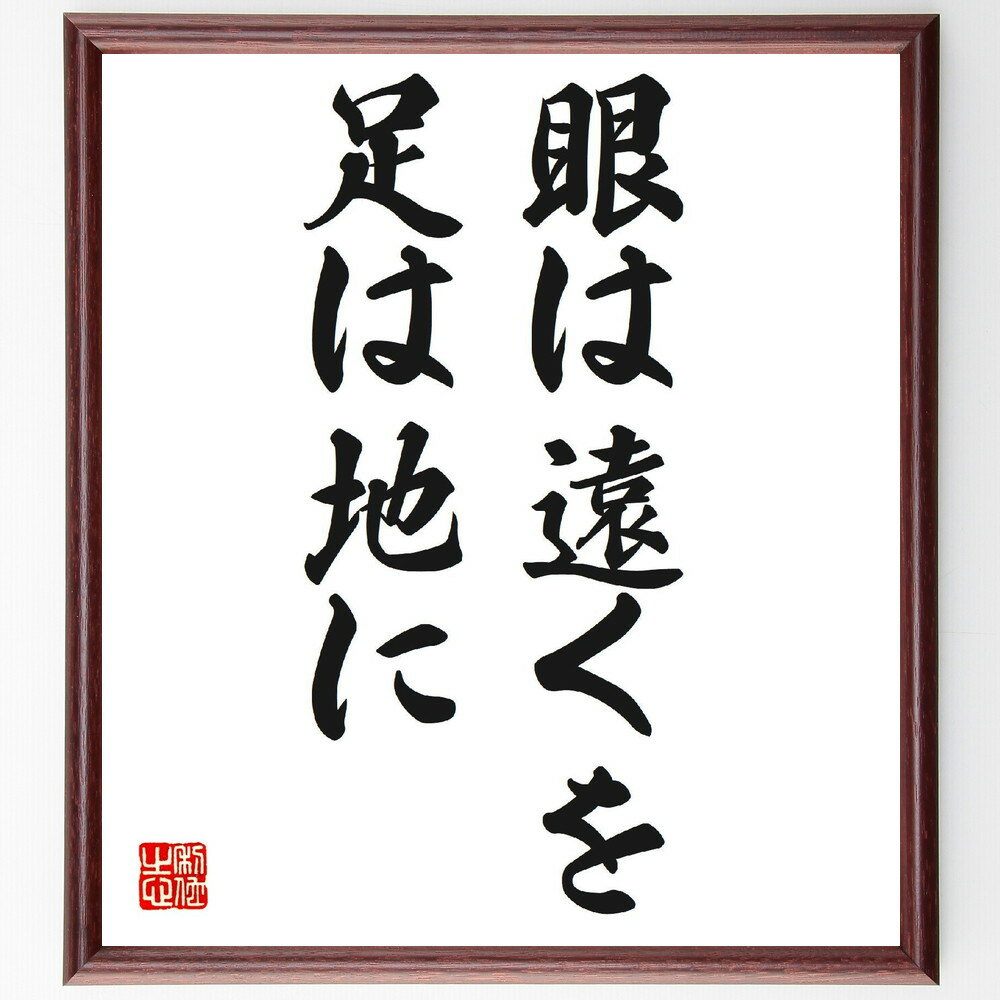名言「眼は遠くを、足は地に」手書き書道色紙額／受注後の毛筆直筆（視野 現実 計画 目標 バランス 未来 実行力 戦略 思考 行動 名言 格言 座右の銘 プレゼント 贈り物 お祝い 偉人 グッズ 心に響く 短い アニメ 壁掛け 書道 習字 直～