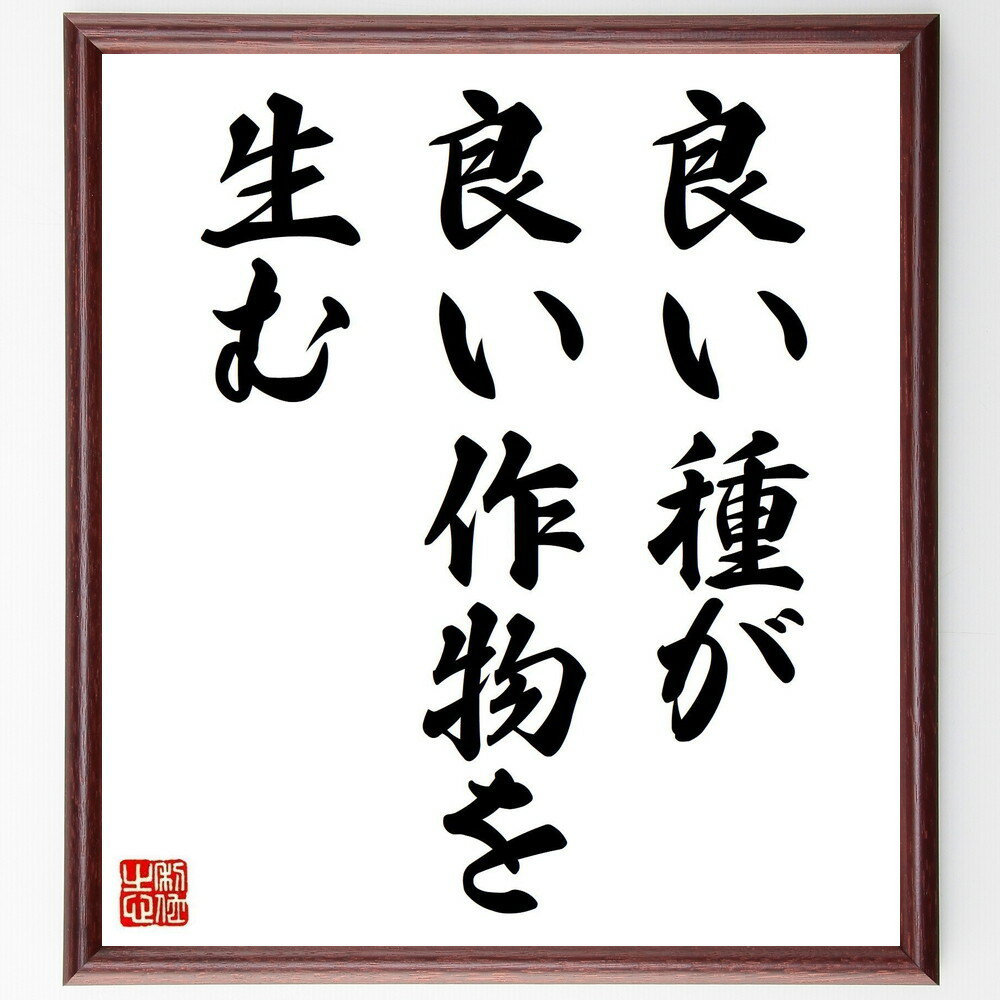 名言「良い種が良い作物を生む」手書き書道色紙額／受注後の毛筆直筆（良い種 成果 努力 育成 成長 投資 計画 ポジティブな影響 成功 持続可能性 名言 格言 座右の銘 プレゼント 贈り物 お祝い 偉人 グッズ 心に響く 短い アニメ 壁～