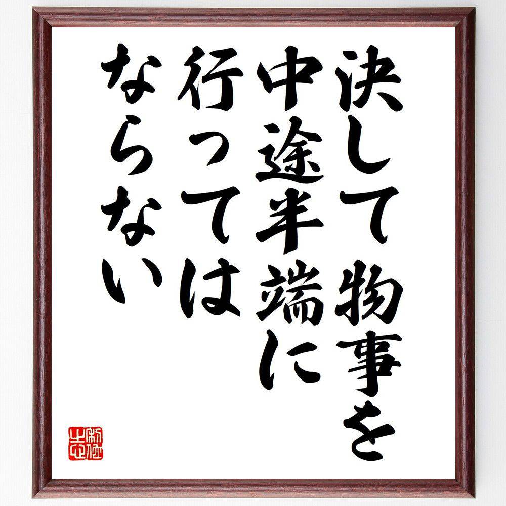 名言「決して物事を、中途半端に行ってはならない」手書き書道色紙額／受注後の毛筆直筆（全力 集中 コミットメント 完遂 責任 努力 結果 成功 自己管理 信念 名言 格言 座右の銘 プレゼント 贈り物 お祝い 偉人 グッズ 心に響く 短い アニ～