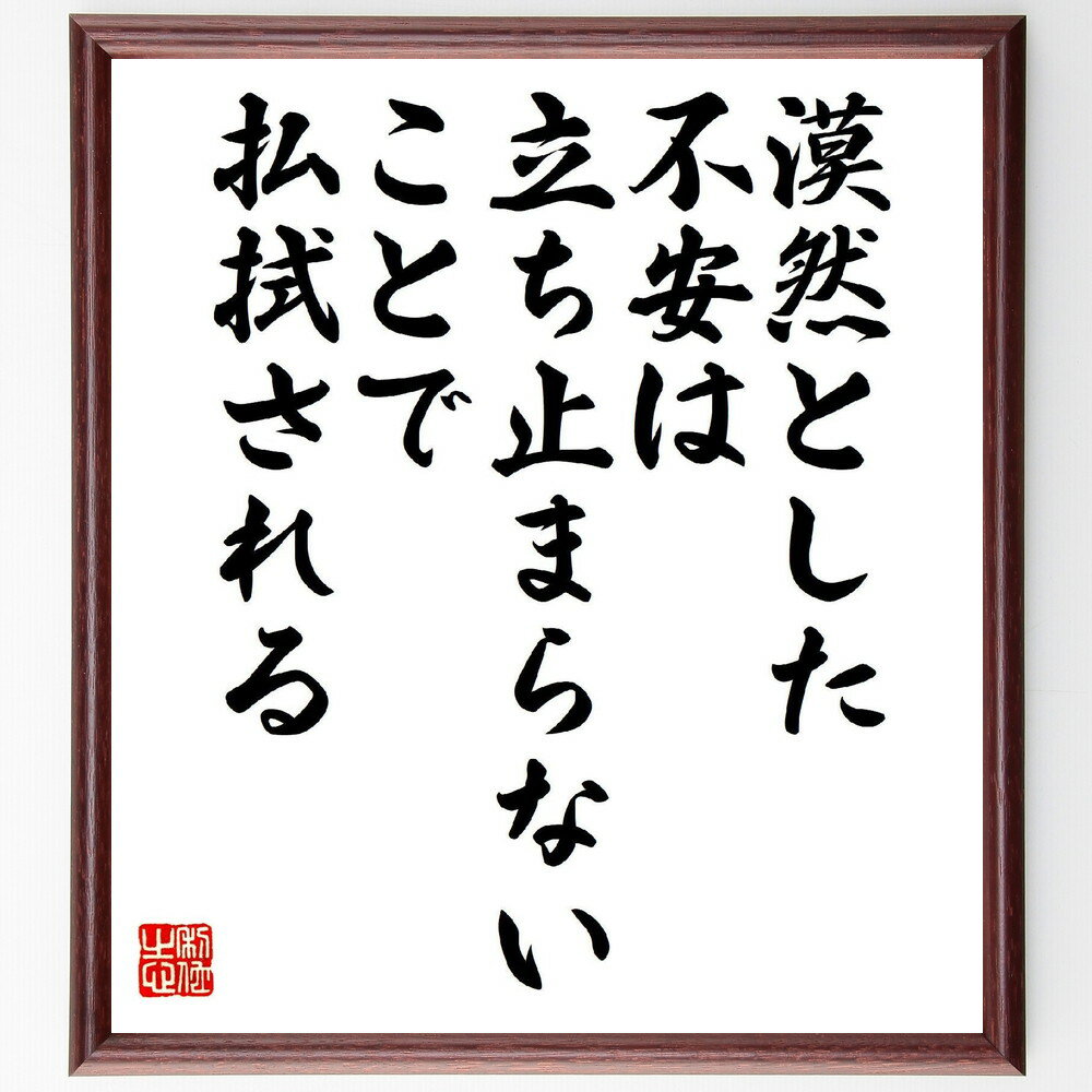 名言「漠然とした不安は、立ち止まらないことで払拭される」手書き書道色紙額／受注後の毛筆直筆（不安解消 行動する勇気 心の平穏 前進する力 不安との向き合い方 ポジティブ思考 行動の重要性 心の整理 不安を乗り越える メンタルヘルス 名言 格言 ～