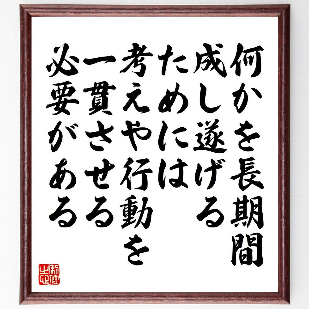 名言「何かを長期間、成し遂げるためには考えや行動を一貫させる必要がある」手書き書道色紙額／受注後の毛筆直筆（長期目標 成功のための計画 行動力 自己管理 継続的努力 目標達成 自己規律 成果を出す 効率的な行動 名言 格言 座右の銘 プレゼント ～