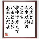名言「人生とは、人生以外のことを夢中で考えているときにあるんだよ」手書き書道色紙額/受注後の毛筆直筆(人生の意味 夢中になること 日常の大切さ 自己表現 人生の楽しみ ジョン・レノンの思想 クリエイティブな生き方 人生の哲学 夢を追う 心の豊かさ~
