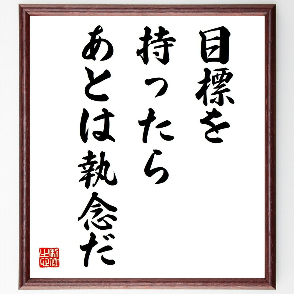 名言「目標を持ったら、あとは執念だ」手書き書道色紙額／受注後の毛筆直筆（目標設定 執念 成功哲学 モチベーション 自己啓発 挑戦 達成感 人生の目標 名言 安藤百福 安藤百福 名言 格言 座右の銘 プレゼント 贈り物 お祝い 偉人 グッズ ～