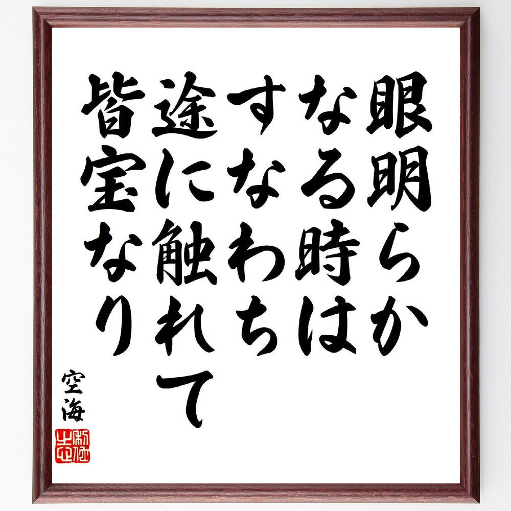 空海の名言「眼明らかなる時は、すなわち途に触れて皆宝なり」手書き書道色紙額／受注後の毛筆直筆（眼明 宝 空海 名言 気づき 価値 人生 哲学 悟り 経験 空海 名言 格言 座右の銘 プレゼント 贈り物 お祝い 偉人 グッズ 心に響く 短い ア～