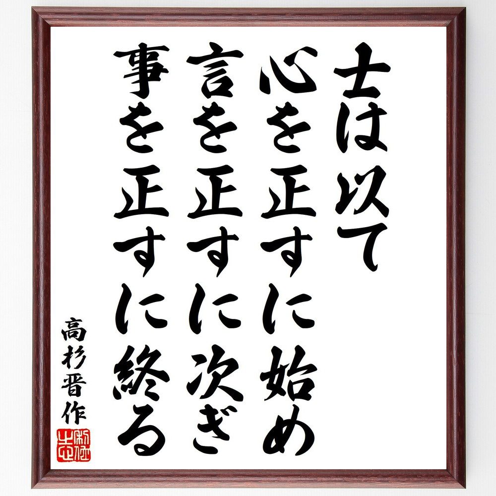 高杉晋作の名言「士は以て心を正すに始め、言を正すに次ぎ、事を正すに終る」手書き書道色紙額／受注後の毛筆直筆（倫理観 正義の重要性 心のあり方 言葉の力 行動の原則 武士の教え 自己修養 人間関係 高杉晋作 名言 格言 座右の銘 プレゼント 贈り物～