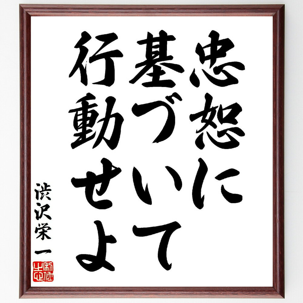 渋沢栄一の名言「忠恕に基づいて行動せよ」手書き書道色紙額／受注後の毛筆直筆（忠恕 行動 名言 渋沢栄一 倫理 人間関係 信頼 誠実さ 道徳 価値観 渋沢栄一 名言 格言 座右の銘 プレゼント 贈り物 お祝い 偉人 グッズ 心に響く 短い アニ～