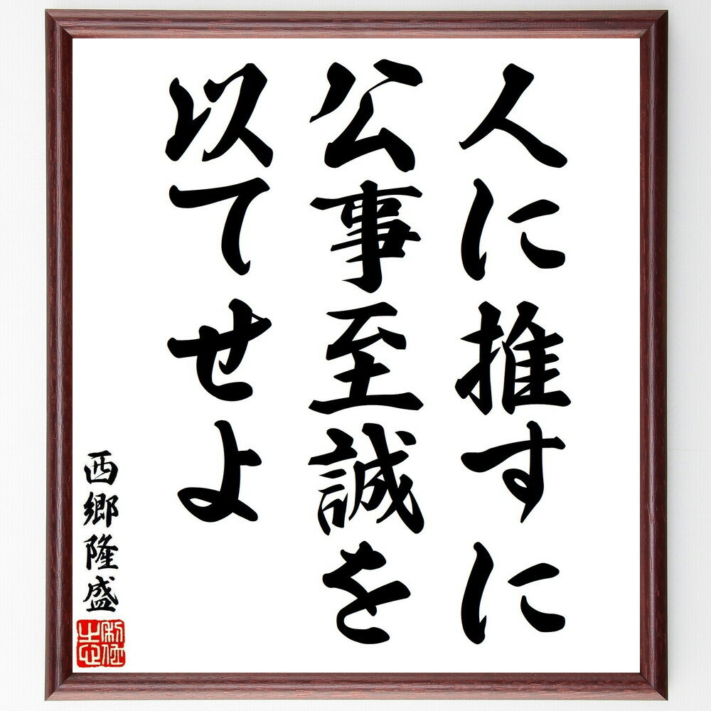 西郷隆盛の名言「人に推すに、公事至誠を以てせよ」手書き書道色紙額／受注後の毛筆直筆（公事 至誠 西郷隆盛 名言 人間関係 誠実 リーダーシップ 信頼 道徳 倫理 西郷隆盛 名言 格言 座右の銘 プレゼント 贈り物 お祝い 偉人 グッズ 心～