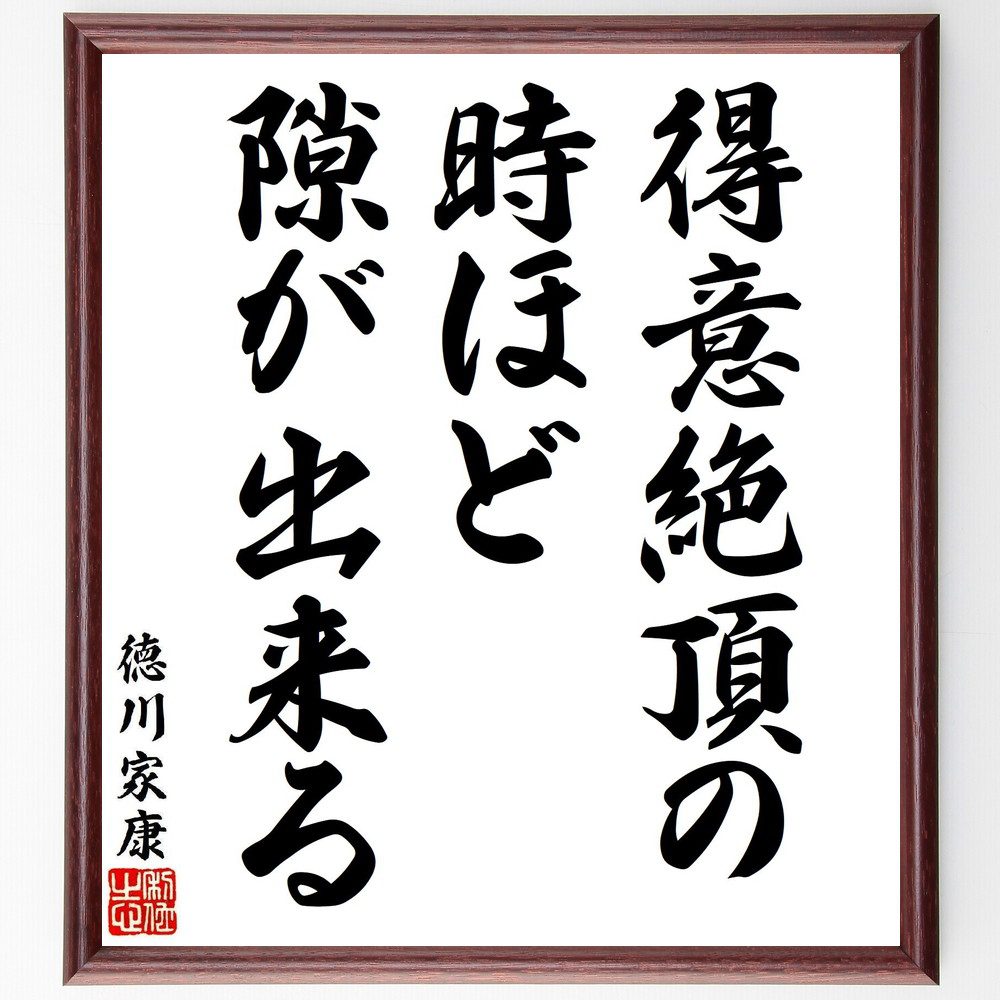 徳川家康の名言「得意絶頂の時ほど隙が出来る」手書き書道色紙額／受注後の毛筆直筆（謙虚 注意 成功 徳川家康 名言 油断 教訓 戦略 リスク管理 自己反省 徳川家康 名言 格言 座右の銘 プレゼント 贈り物 お祝い 偉人 グッズ 心に響く 短い～