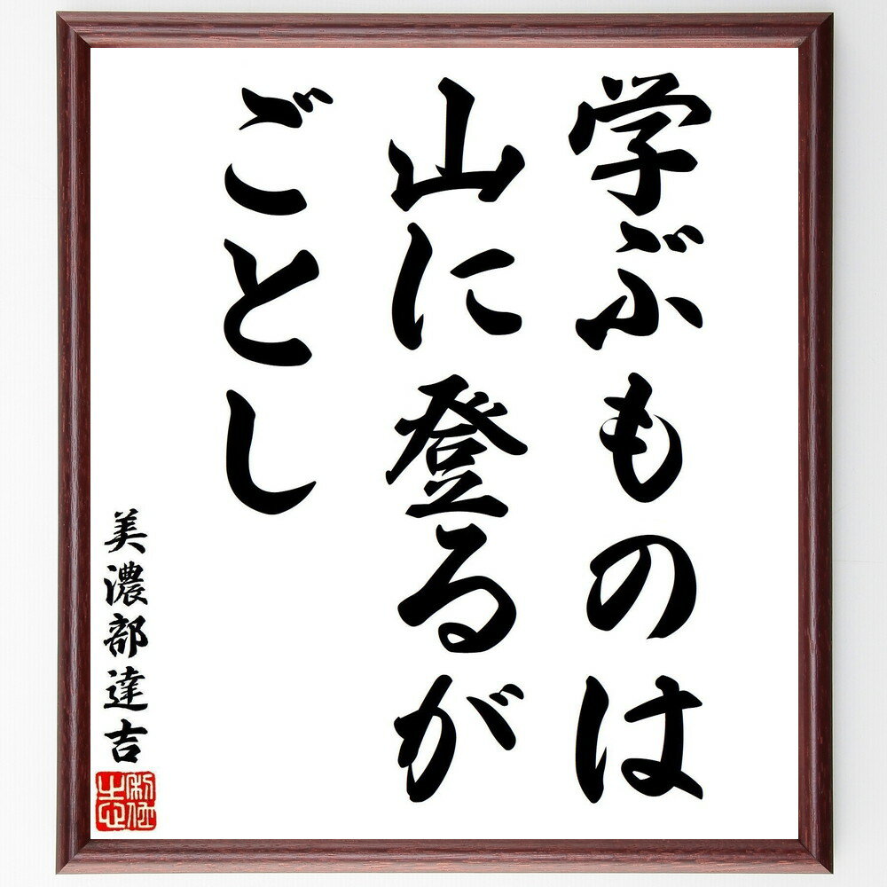 美濃部達吉の名言「学ぶものは、山に登るがごとし」手書き書道色紙額／受注後の毛筆直筆（美濃部達吉 学び 名言 山登り 教育 成長 努力 知識の探求 哲学 人生の旅 美濃部達吉 名言 格言 座右の銘 プレゼント 贈り物 お祝い 偉人 グッズ 心に～