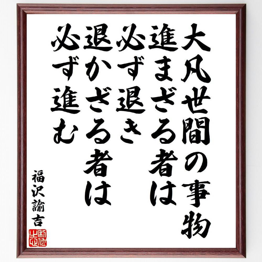 福沢諭吉の名言「大凡世間の事物、進まざる者は必ず退き、退かざる者は必ず進む」手書き書道色紙額／受注後の毛筆直筆（福沢諭吉 名言 進む 退く 社会の変化 努力 成長 人生の法則 日本の思想 進化 福沢諭吉 名言 格言 座右の銘 プレゼント 贈り物 ～